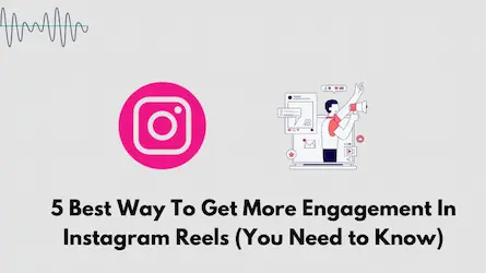 5 Best Way To Get More Engagement In Instagram Reels (You Need to Know)